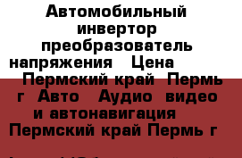 Автомобильный инвертор-преобразователь напряжения › Цена ­ 1 000 - Пермский край, Пермь г. Авто » Аудио, видео и автонавигация   . Пермский край,Пермь г.